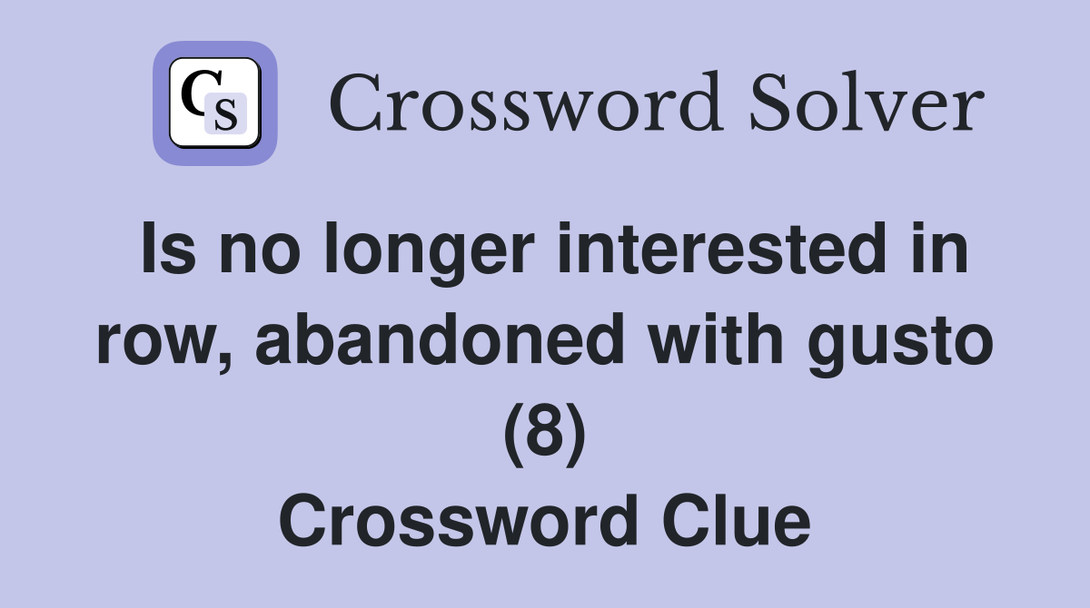 Is no longer interested in row abandoned with gusto (8) Crossword